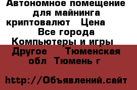 Автономное помещение для майнинга криптовалют › Цена ­ 1 - Все города Компьютеры и игры » Другое   . Тюменская обл.,Тюмень г.